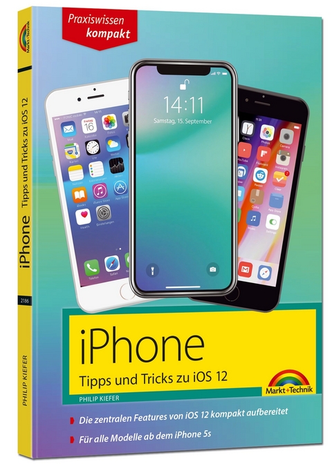 iPhone Tipps und Tricks zu iOS 12 - zu allen aktuellen iPhone XR, XS, XS Max und Modellen 8, 8 Plus und X, ab iPhone 5S, iPhone 6, iPhone 7 - komplett in Farbe - Philip Kiefer