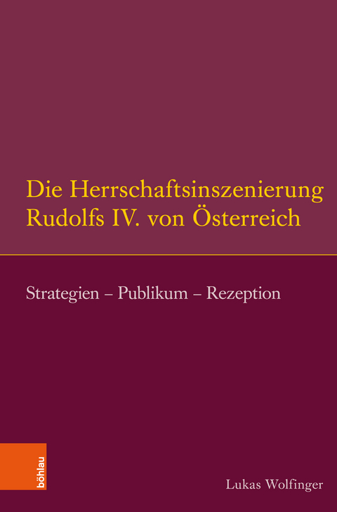 Die Herrschaftsinszenierung Rudolfs IV. von Österreich - Lukas Wolfinger