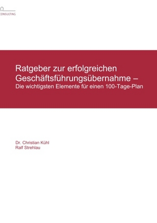 Ratgeber zur erfolgreichen Geschäftsführungsübernahme - - Christian Kühl; Ralf Strehlau; Dagmar Strehlau; Matthias Reichert