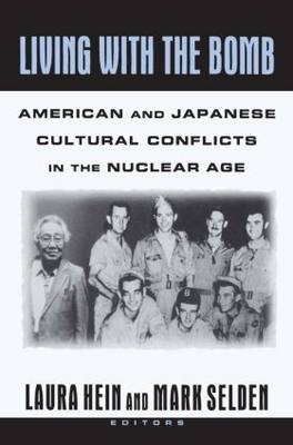 Living with the Bomb: American and Japanese Cultural Conflicts in the Nuclear Age - Laura E. Hein; Mark Selden