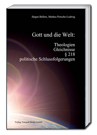 Gott und die Welt: Theologien, Gleichnisse, § 218, politische Schlussfolgerungen - Jürgen Bellers; Markus Porsche-Ludwig
