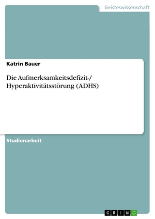 Die Aufmerksamkeitsdefizit-/ Hyperaktivitätsstörung (ADHS) - Katrin Bauer