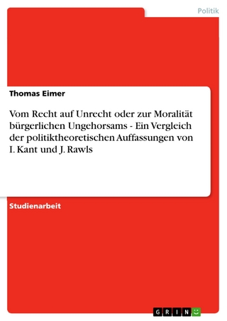 Vom Recht auf Unrecht oder zur Moralität bürgerlichen Ungehorsams - Ein Vergleich der politiktheoretischen Auffassungen von I. Kant und J. Rawls - Thomas Eimer