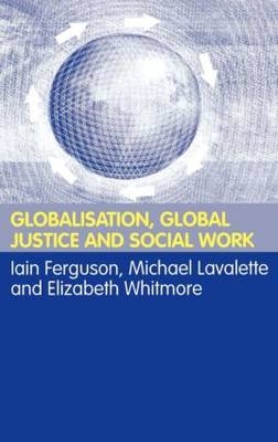 Globalisation, Global Justice and Social Work - Iain Ferguson; Michael Lavalette; Elisabeth Whitmore