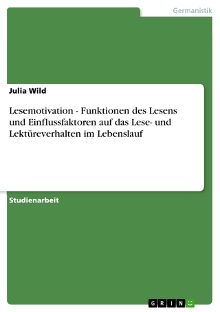 Lesemotivation - Funktionen des Lesens und Einflussfaktoren auf das Lese- und Lektüreverhalten im Lebenslauf - Julia Wild