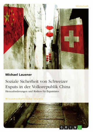 Soziale Sicherheit von Schweizer Expats in der Volksrepublik China. Herausforderungen und Risiken für Expatriates - Michael Lauener