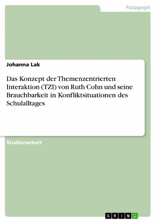 Das Konzept der Themenzentrierten Interaktion (TZI) von Ruth Cohn und seine Brauchbarkeit in Konfliktsituationen des Schulalltages - Johanna Lak