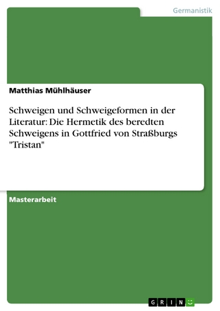 Schweigen und Schweigeformen in der Literatur: Die Hermetik des beredten Schweigens in Gottfried von Straßburgs 'Tristan' - Matthias Mühlhäuser