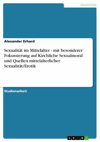 Sexualität im Mittelalter - mit besonderer Fokussierung auf Kirchliche Sexualmoral und Quellen mittelalterlicher Sexualität/Erotik - Alexander Erhard