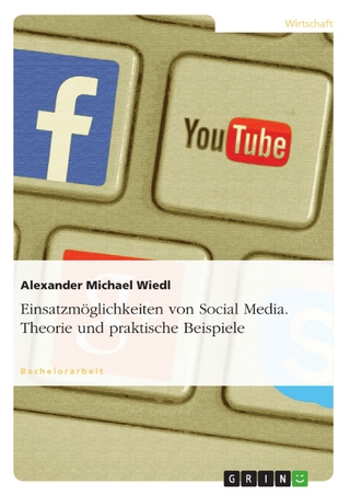 Einsatzmöglichkeiten von Social Media. Theorie und praktische Beispiele - Alexander Michael Wiedl