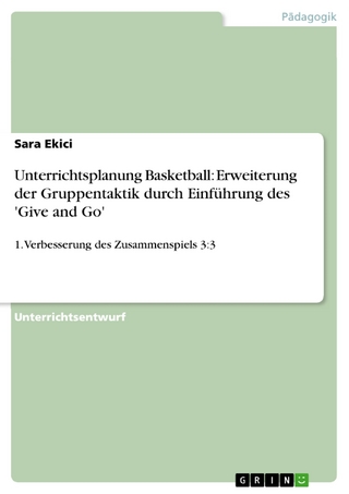 Unterrichtsplanung Basketball: Erweiterung der Gruppentaktik durch Einführung des 'Give and Go' - Sara Ekici