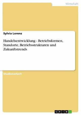 Handelsentwicklung - Betriebsformen, Standorte, Betriebsstrukturen und Zukunftstrends - Sylvia Lorenz