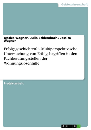 Erfolgsgeschichten?! - Multiperspektivische Untersuchung von Erfolgsbegriffen in den Fachberatungsstellen der Wohnungslosenhilfe - Jessica Wagner; Julia Schlembach