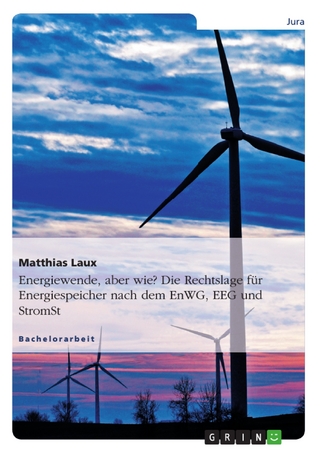 Energiewende, aber wie? Die Rechtslage für Energiespeicher nach dem EnWG, EEG und StromStG - Matthias Laux