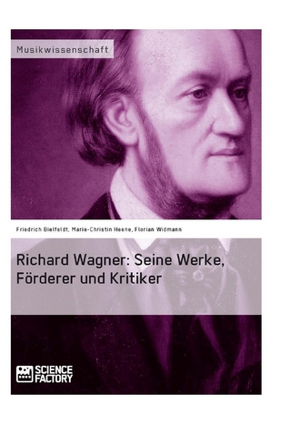 Richard Wagner. Seine Werke, Förderer und Kritiker - Friedrich Bielfeldt; Marie-Christin Heene; Florian Widmann