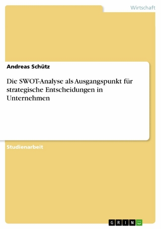 Die SWOT-Analyse als Ausgangspunkt für strategische Entscheidungen in Unternehmen - Andreas Schütz
