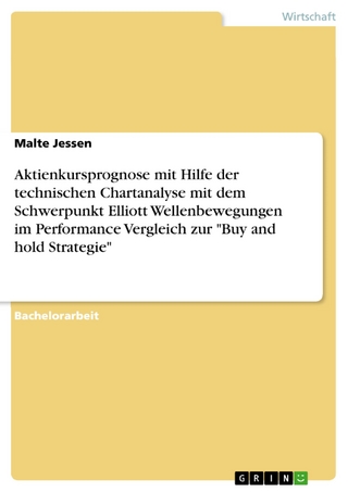 Aktienkursprognose mit Hilfe der technischen Chartanalyse mit dem Schwerpunkt Elliott Wellenbewegungen im Performance Vergleich zur 'Buy and hold Strategie' - Malte Jessen