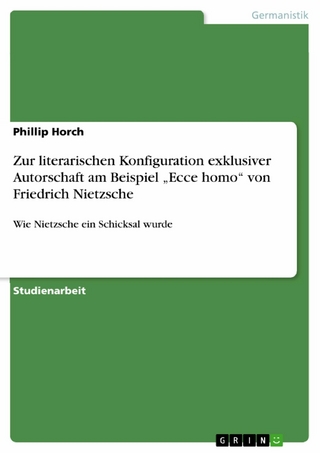 Zur literarischen Konfiguration exklusiver Autorschaft am Beispiel 'Ecce homo' von Friedrich Nietzsche - Phillip Horch