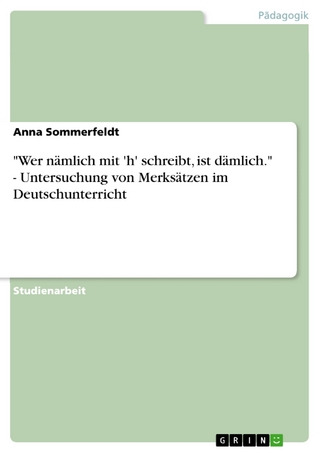 'Wer nämlich mit 'h' schreibt, ist dämlich.' - Untersuchung von Merksätzen im Deutschunterricht - Anna Sommerfeldt