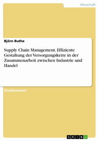 Supply Chain Management. Effiziente Gestaltung der Versorgungskette in der Zusammenarbeit zwischen Industrie und Handel - Björn Buthe