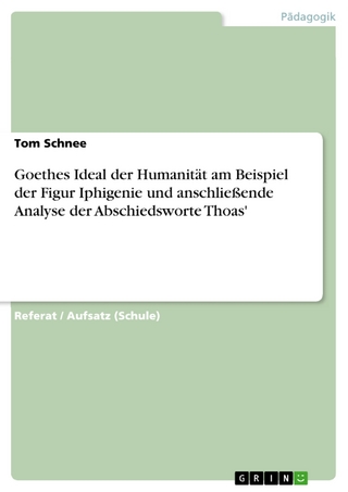 Goethes Ideal der Humanität am Beispiel der Figur Iphigenie und anschließende Analyse der Abschiedsworte Thoas' - Tom Schnee