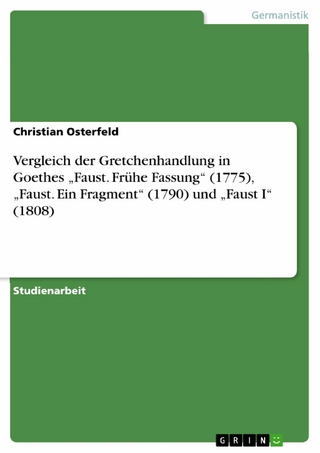 Vergleich der Gretchenhandlung in Goethes 'Faust. Frühe Fassung' (1775), 'Faust. Ein Fragment' (1790) und 'Faust I' (1808) - Christian Osterfeld