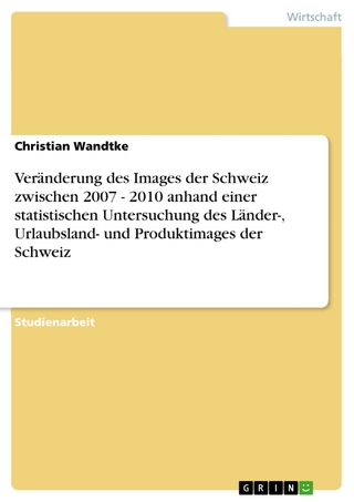 Veränderung des Images der Schweiz zwischen 2007 - 2010 anhand einer statistischen Untersuchung des Länder-, Urlaubsland- und Produktimages der Schweiz - Christian Wandtke