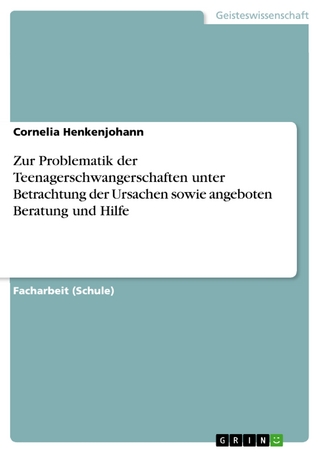 Zur Problematik der Teenagerschwangerschaften unter Betrachtung der Ursachen sowie angeboten Beratung und Hilfe - Cornelia Henkenjohann