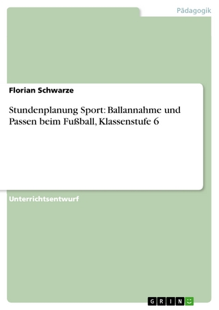 Stundenplanung Sport: Ballannahme und Passen beim Fußball, Klassenstufe 6 - Florian Schwarze