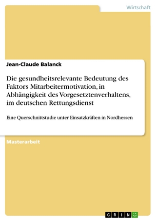 Die gesundheitsrelevante Bedeutung des Faktors Mitarbeitermotivation, in Abhängigkeit des Vorgesetztenverhaltens, im deutschen Rettungsdienst - Jean-Claude Balanck