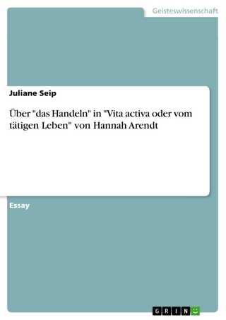 Über 'das Handeln' in 'Vita activa oder vom tätigen Leben' von Hannah Arendt - Juliane Seip