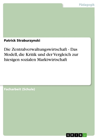 Die Zentralverwaltungswirtschaft - Das Modell, die Kritik und der Vergleich zur hiesigen sozialen Marktwirtschaft - Patrick Straburzynski