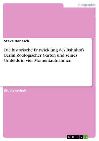 Die historische Entwicklung des Bahnhofs Berlin Zoologischer Garten und seines Umfelds in vier Momentaufnahmen - Steve Danesch