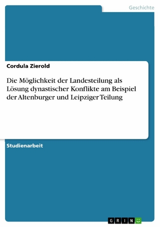 Die Möglichkeit der Landesteilung als Lösung dynastischer Konflikte am Beispiel der Altenburger und Leipziger Teilung - Cordula Zierold