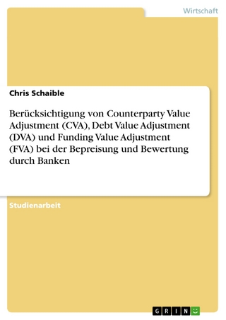 Berücksichtigung von Counterparty Value Adjustment (CVA), Debt Value Adjustment (DVA) und Funding Value Adjustment (FVA) bei der Bepreisung und Bewertung durch Banken - Chris Schaible