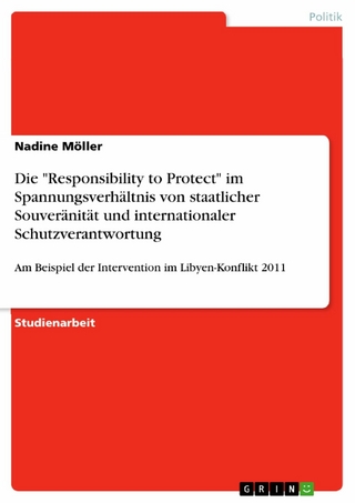 Die 'Responsibility to Protect' im Spannungsverhältnis von staatlicher Souveränität und internationaler Schutzverantwortung - Nadine Möller