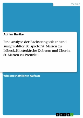 Eine Analyse der Backsteingotik anhand ausgewählter Beispiele: St. Marien zu Lübeck, Klosterkirche Doberan und Chorin, St. Marien zu Prenzlau - Adrian Hartke
