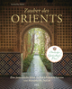 Zauber des Orients: Eine fantastische Reise zu den schönsten Gärten von Marokko bis Indien