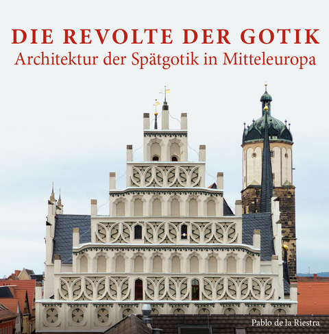 Die Revolte der Gotik – Architektur der Spätgotik in Mitteleuropa - Pablo Riestra de la