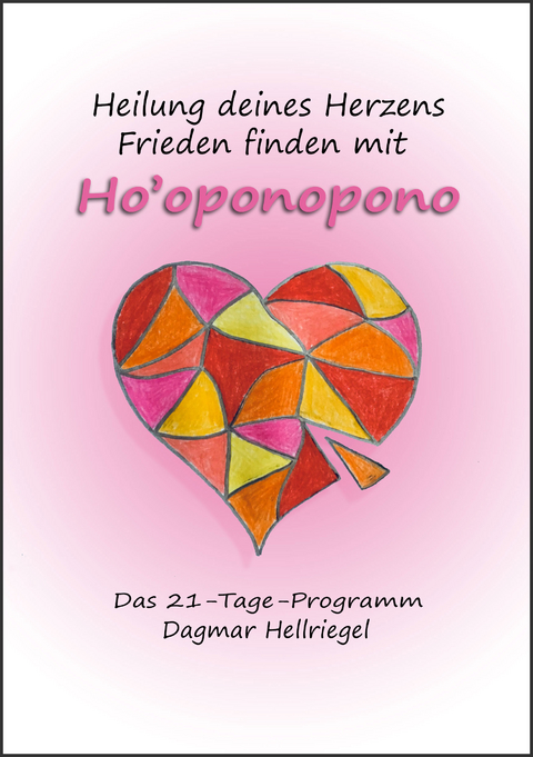 Heilung deines Herzens - Frieden finden mit Ho’oponopono - Dagmar Hellriegel