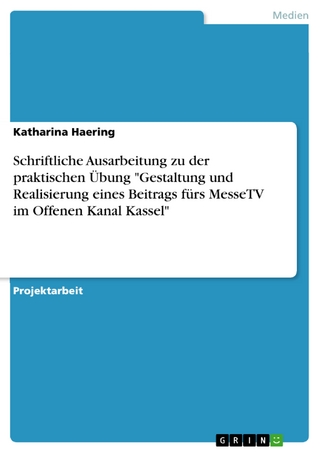 Schriftliche Ausarbeitung zu der praktischen Übung  'Gestaltung und Realisierung eines Beitrags fürs MesseTV im Offenen Kanal Kassel' - Katharina Haering