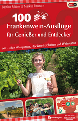 100 Frankenwein-Ausflüge für Genießer und Entdecker - Bastian Böttner, Markus Raupach