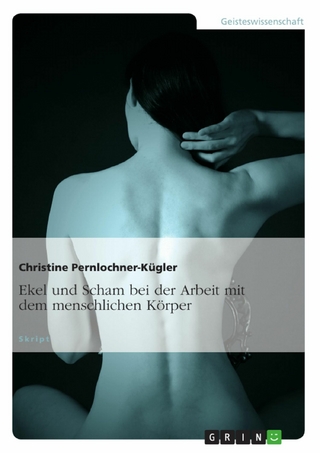 Ekel und Scham bei der Arbeit mit dem menschlichen Körper - Christine Pernlochner-Kügler