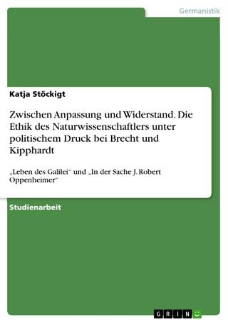 Zwischen Anpassung und Widerstand. Die Ethik des Naturwissenschaftlers unter politischem Druck bei Brecht und Kipphardt - Katja Stöckigt