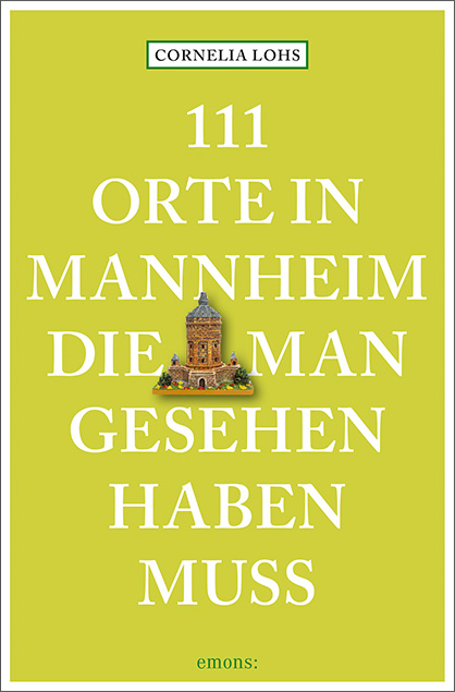 111 Orte in Mannheim, die man gesehen haben muss - Cornelia Lohs