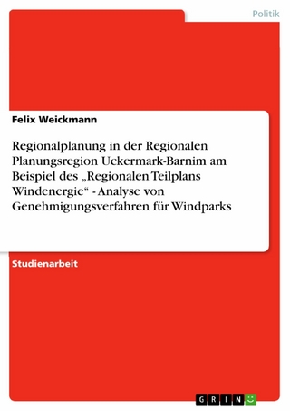 Regionalplanung in der Regionalen Planungsregion Uckermark-Barnim am Beispiel des 'Regionalen Teilplans Windenergie'    -   Analyse von Genehmigungsverfahren für Windparks - Felix Weickmann