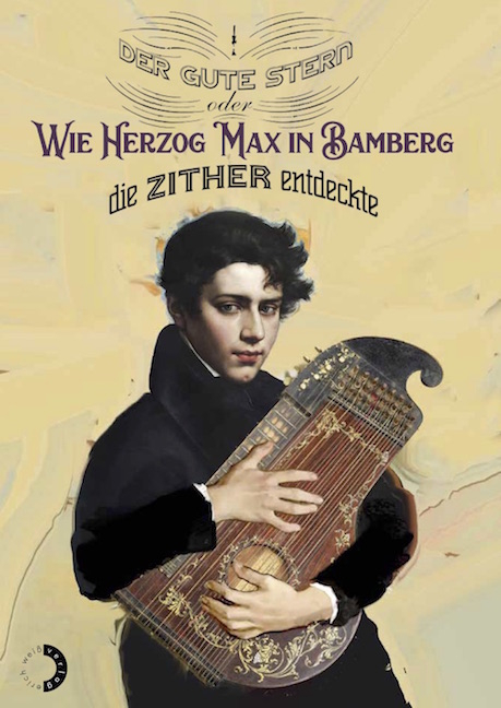 Der gute Stern oder Wie Herzog Max in Bamberg die Zither entdeckte - 