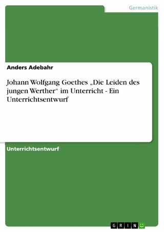 Johann Wolfgang Goethes 'Die Leiden des jungen Werther' im Unterricht - Ein Unterrichtsentwurf - Anders Adebahr