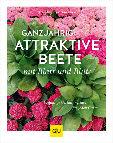 Ganzjährig attraktive Beete mit Blatt und Blüte - Ute Bauer, Wolfgang Hensel