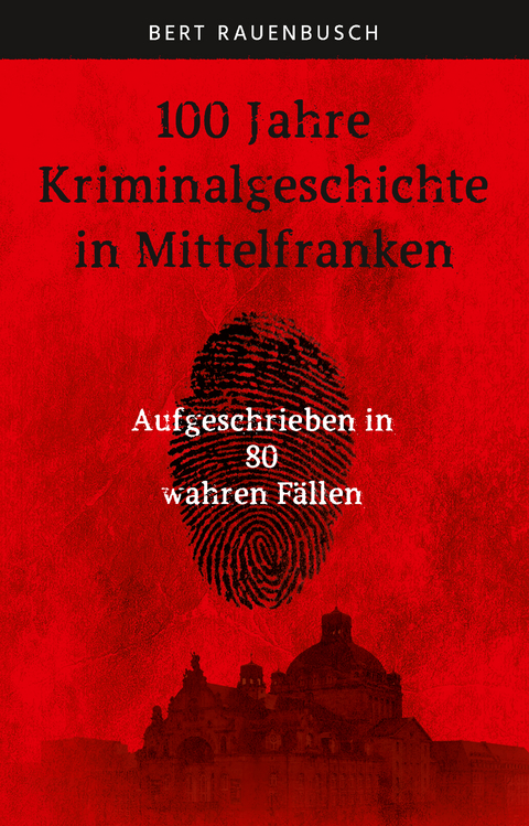 100 Jahre Kriminalgeschichte in Mittelfranken - Bert Rauenbusch